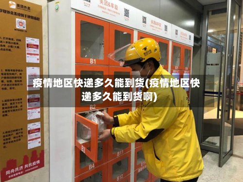 疫情地区快递多久能到货(疫情地区快递多久能到货啊)-第2张图片