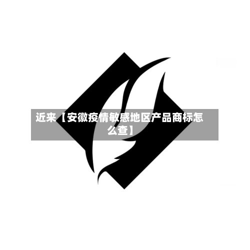 近来【安徽疫情敏感地区产品商标怎么查】