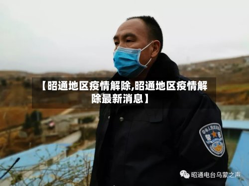 【昭通地区疫情解除,昭通地区疫情解除最新消息】-第2张图片