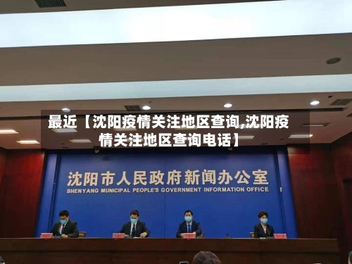 最近【沈阳疫情关注地区查询,沈阳疫情关注地区查询电话】