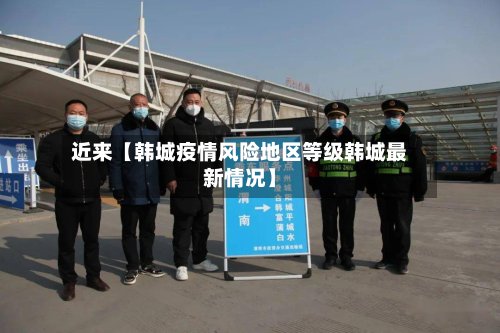 近来【韩城疫情风险地区等级韩城最新情况】-第2张图片