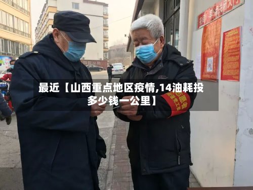 最近【山西重点地区疫情,14油耗投多少钱一公里】-第2张图片