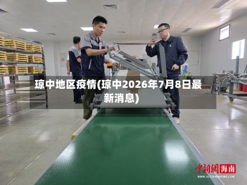 琼中地区疫情(琼中2026年7月8日最新消息)