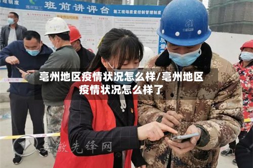 亳州地区疫情状况怎么样/亳州地区疫情状况怎么样了-第2张图片