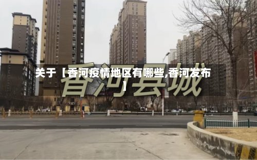 关于【香河疫情地区有哪些,香河发布】