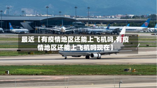 最近【有疫情地区还能上飞机吗,有疫情地区还能上飞机吗现在】-第2张图片