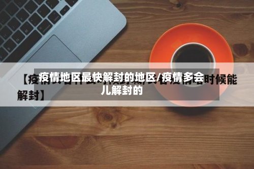疫情地区最快解封的地区/疫情多会儿解封的-第3张图片