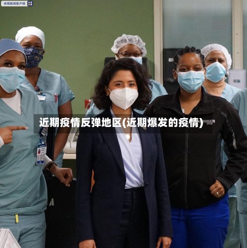 近期疫情反弹地区(近期爆发的疫情)