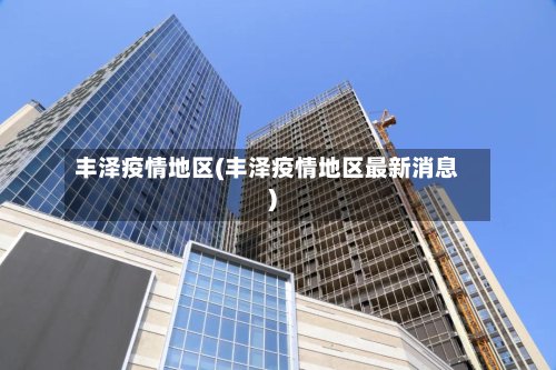 丰泽疫情地区(丰泽疫情地区最新消息)-第2张图片