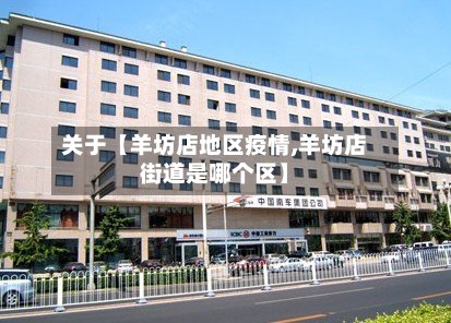 关于【羊坊店地区疫情,羊坊店街道是哪个区】