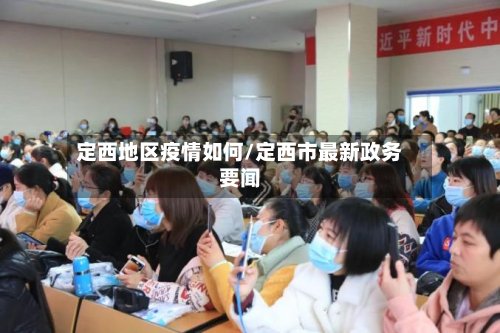 定西地区疫情如何/定西市最新政务要闻-第3张图片