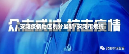 安阳疫情地区划分最新/安阳市疫情-第2张图片
