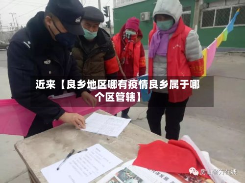 近来【良乡地区哪有疫情良乡属于哪个区管辖】