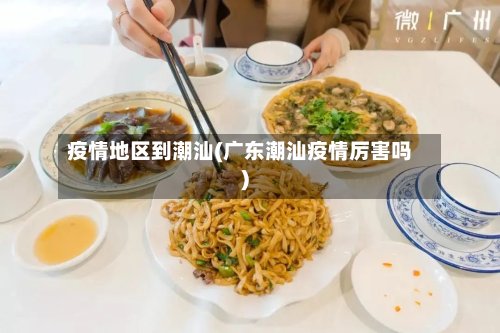 疫情地区到潮汕(广东潮汕疫情厉害吗)-第2张图片