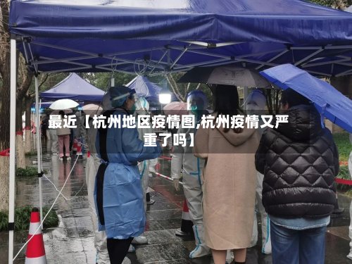 最近【杭州地区疫情图,杭州疫情又严重了吗】