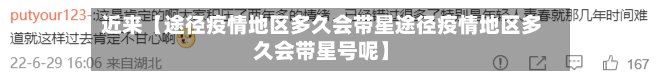 近来【途径疫情地区多久会带星途径疫情地区多久会带星号呢】-第2张图片