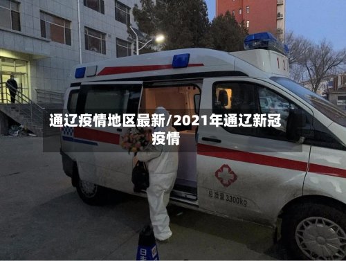 通辽疫情地区最新/2021年通辽新冠疫情