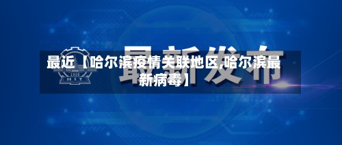 最近【哈尔滨疫情关联地区,哈尔滨最新病毒】