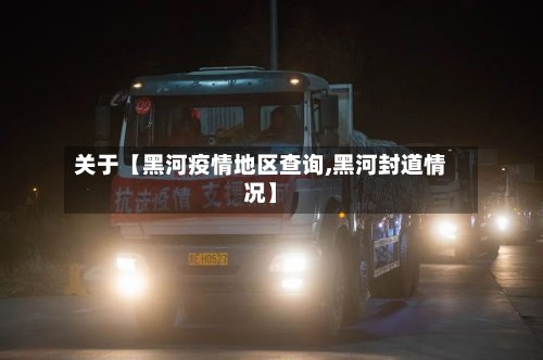 关于【黑河疫情地区查询,黑河封道情况】-第2张图片