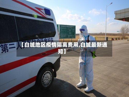 【白城地区疫情隔离费用,白城最新通知】