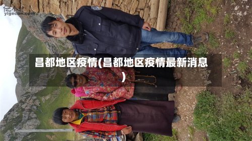 昌都地区疫情(昌都地区疫情最新消息)