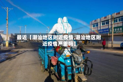 最近【潮汕地区附近疫情,潮汕地区附近疫情严重吗】