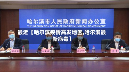 最近【哈尔滨疫情高发地区,哈尔滨最新病毒】