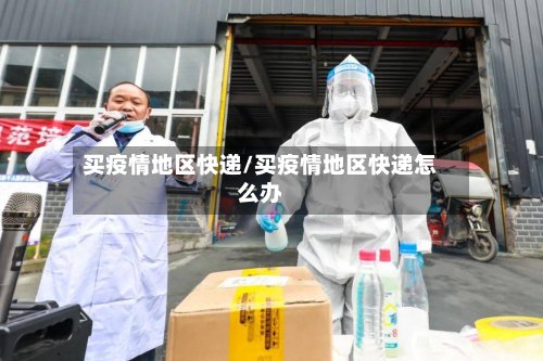 买疫情地区快递/买疫情地区快递怎么办