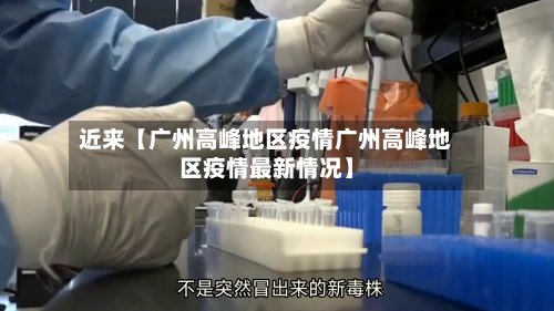 近来【广州高峰地区疫情广州高峰地区疫情最新情况】
