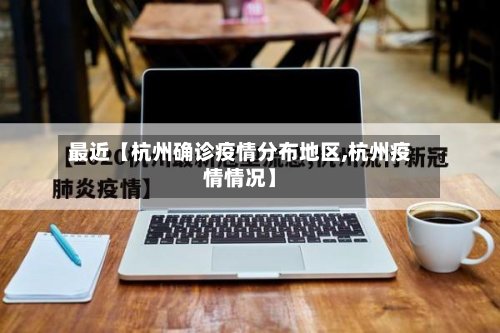 最近【杭州确诊疫情分布地区,杭州疫情情况】