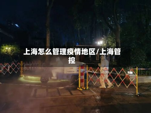 上海怎么管理疫情地区/上海管控