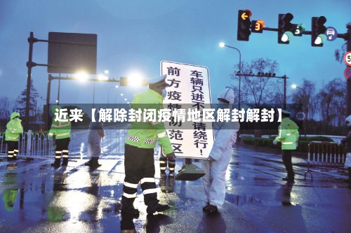近来【解除封闭疫情地区解封解封】