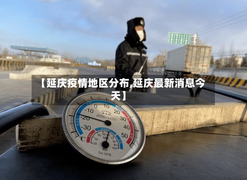 【延庆疫情地区分布,延庆最新消息今天】