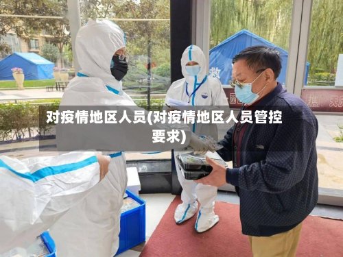 对疫情地区人员(对疫情地区人员管控要求)