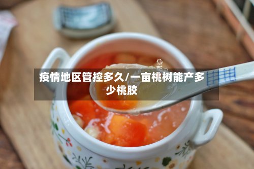 疫情地区管控多久/一亩桃树能产多少桃胶