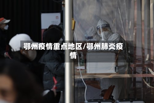 鄂州疫情重点地区/鄂州肺炎疫情-第2张图片