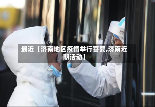 最近【济南地区疫情举行喜宴,济南近期活动】-第2张图片