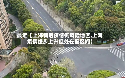 最近【上海新冠疫情低风险地区,上海疫情缓步上升但处在低区间】