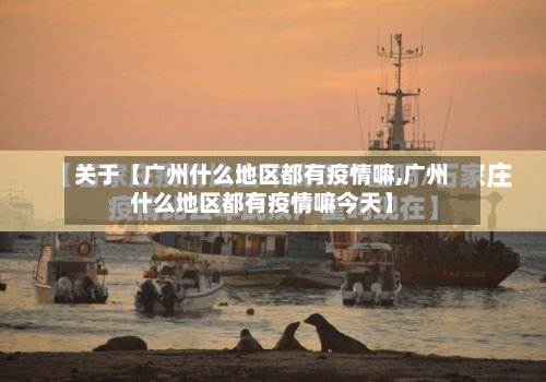 关于【广州什么地区都有疫情嘛,广州什么地区都有疫情嘛今天】