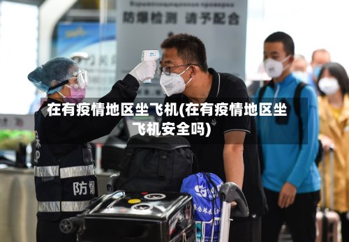 在有疫情地区坐飞机(在有疫情地区坐飞机安全吗)-第2张图片