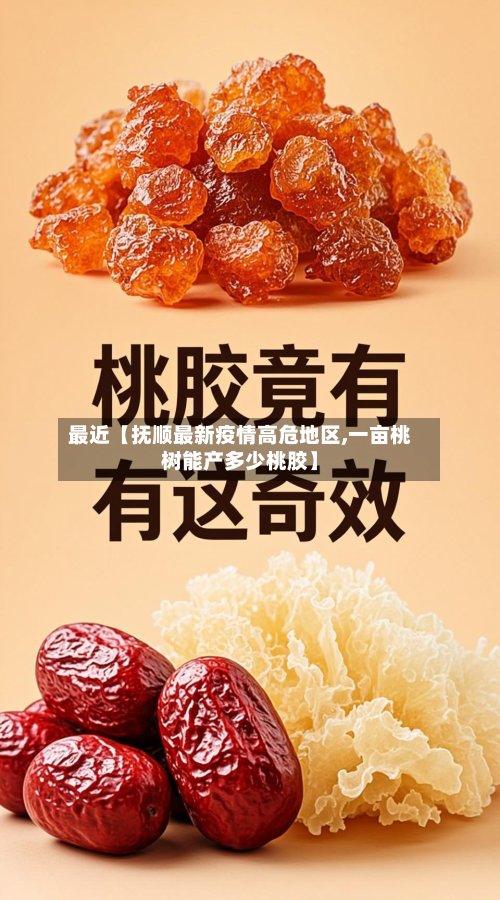 最近【抚顺最新疫情高危地区,一亩桃树能产多少桃胶】-第2张图片