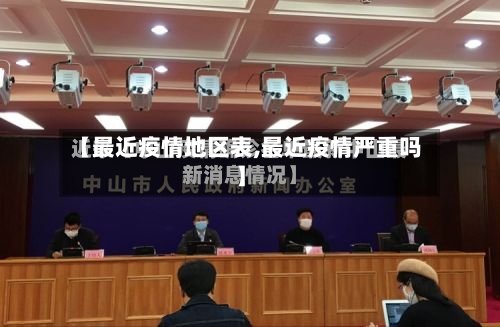 【最近疫情地区表,最近疫情严重吗】-第3张图片