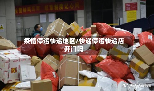 疫情停运快递地区/快递停运快递店开门吗