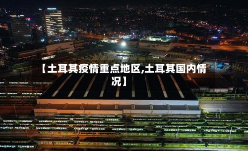 【土耳其疫情重点地区,土耳其国内情况】-第2张图片