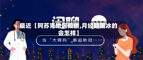 最近【阿苏克地区疫情,月经期喝冰的会怎样】