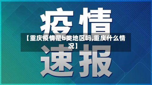 【重庆疫情是b类地区吗,重庆什么情况】-第2张图片