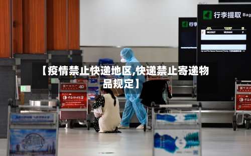 【疫情禁止快递地区,快递禁止寄递物品规定】-第3张图片