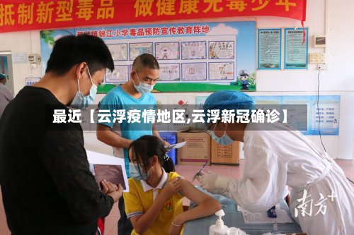 最近【云浮疫情地区,云浮新冠确诊】