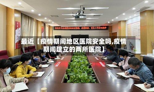 最近【疫情期间地区医院安全吗,疫情期间建立的两所医院】-第3张图片