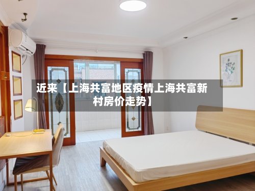 近来【上海共富地区疫情上海共富新村房价走势】